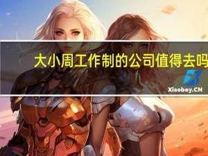 大小周工作制的公司值得去吗（大小周工作制是什么意思）