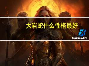 大岩蛇什么性格最好（大岩蛇）