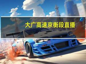 大广高速京衡段直播（大广高速京衡段）