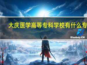 大庆医学高等专科学校有什么专业