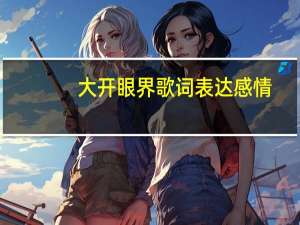大开眼界歌词表达感情（大开眼界歌词）