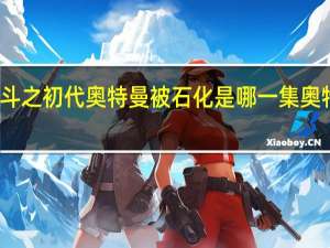 大怪兽格斗之初代奥特曼被石化是哪一集 奥特曼大怪兽格斗