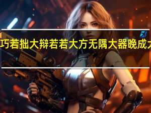 大成若缺大巧若拙大辩若若大方无隅大器晚成大音希声大象无形