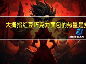 大拇指 红豆巧克力面包的热量是多少