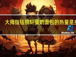 大拇指钰钡轩 蛋奶面包的热量是多少