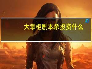 大掌柜剧本杀投资什么
