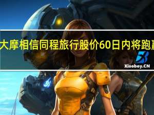 大摩相信同程旅行股价60日内将跑赢大市