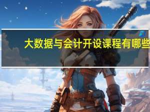 大数据与会计开设课程有哪些