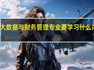 大数据与财务管理专业要学习什么内容呢