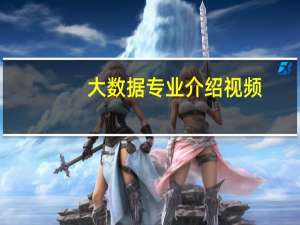 大数据专业介绍视频（大数据专业介绍）