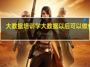 大数据培训学大数据以后可以做什么