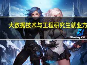 大数据技术与工程研究生就业方向