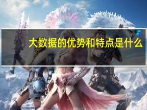 大数据的优势和特点是什么