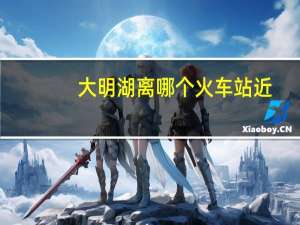 大明湖离哪个火车站近