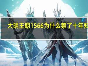 大明王朝1566为什么禁了十年知乎（大明王朝1566为什么被禁）