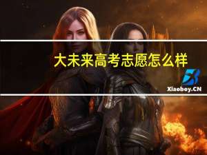 大未来高考志愿怎么样