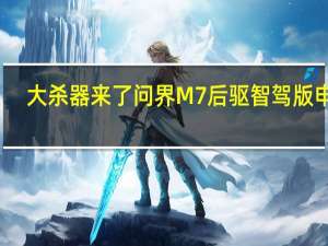 大杀器来了 问界M7后驱智驾版申报：华为ADS 2.0购入门槛再降低