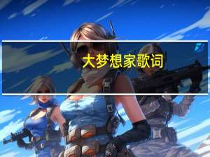 大梦想家歌词（关于大梦想家歌词的介绍）