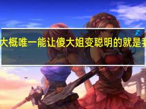 大概唯一能让傻大姐变聪明的就是我xx了