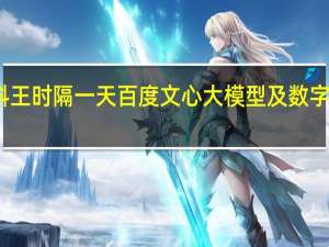 大模型双料王 时隔一天百度文心大模型及数字人再获算法备案