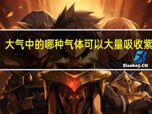 大气中的哪种气体可以大量吸收紫外线