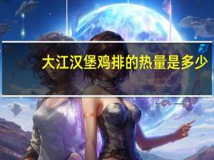 大江 汉堡鸡排的热量是多少