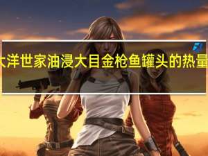 大洋世家 油浸大目金枪鱼罐头的热量是多少