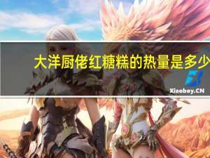 大洋厨佬 红糖糕的热量是多少