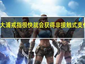 大浦戒指很快就会获得非接触式支付功能