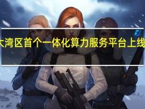 大湾区首个一体化算力服务平台上线试运行