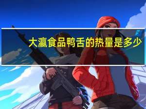 大瀛食品鸭舌的热量是多少