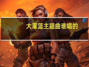 大灌篮主题曲谁唱的（大灌篮主题曲）