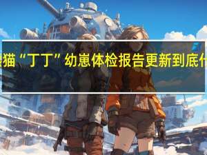 大熊猫“丁丁”幼崽体检报告更新 到底什么情况呢