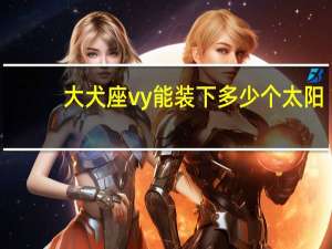 大犬座vy能装下多少个太阳（大犬座cx）