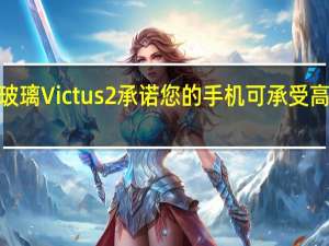 大猩猩玻璃Victus 2承诺您的手机可承受高达1米的跌落