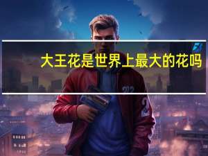 大王花是世界上最大的花吗