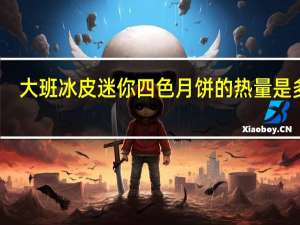 大班 冰皮迷你四色月饼的热量是多少