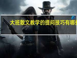大班散文教学的提问技巧有哪些