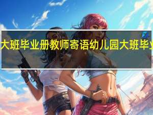 大班毕业册教师寄语 幼儿园大班毕业评语