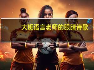 大班语言老师的眼睛诗歌（老师的眼睛诗歌）
