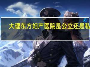 大理东方妇产医院是公立还是私立（大理东方妇产医院）