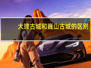 大理古城和巍山古城的区别