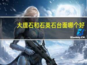 大理石和石英石台面哪个好