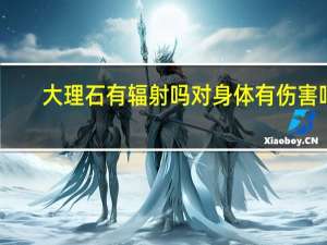 大理石有辐射吗 对身体有伤害吗（大理石有辐射）