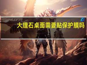 大理石桌面需要贴保护膜吗
