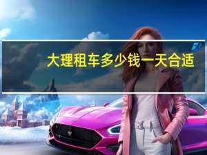 大理租车多少钱一天合适