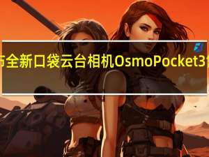 大疆发布全新口袋云台相机OsmoPocket3售价3499元起