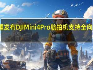 大疆发布DJI Mini 4 Pro航拍机支持全向主动避障