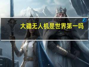 大疆无人机是世界第一吗