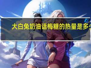 大白兔 奶油话梅糖的热量是多少